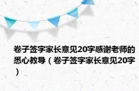 卷子签字家长意见20字感谢老师的悉心教导（卷子签字家长意见20字）