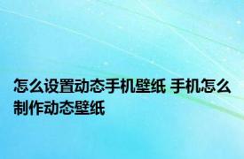 怎么设置动态手机壁纸 手机怎么制作动态壁纸