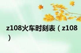 z108火车时刻表（z108）