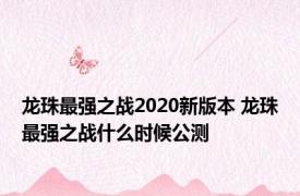 龙珠最强之战2020新版本 龙珠最强之战什么时候公测