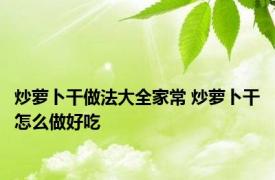 炒萝卜干做法大全家常 炒萝卜干怎么做好吃