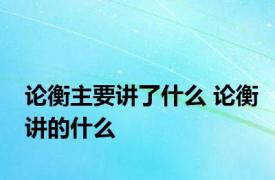 论衡主要讲了什么 论衡讲的什么