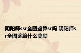 阴阳师ssr全图鉴算sr吗 阴阳师sr全图鉴给什么奖励