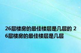 26层楼房的最佳楼层是几层的 26层楼房的最佳楼层是几层