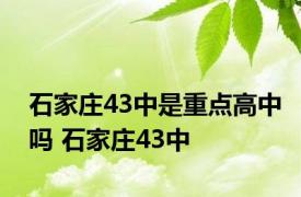 石家庄43中是重点高中吗 石家庄43中 