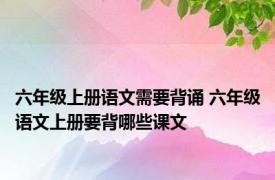 六年级上册语文需要背诵 六年级语文上册要背哪些课文