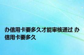 办信用卡要多久才能审核通过 办信用卡要多久