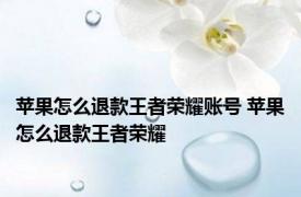 苹果怎么退款王者荣耀账号 苹果怎么退款王者荣耀