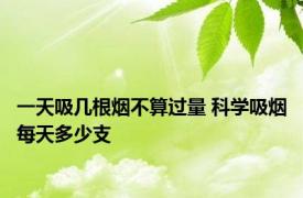 一天吸几根烟不算过量 科学吸烟每天多少支