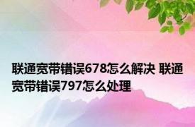 联通宽带错误678怎么解决 联通宽带错误797怎么处理