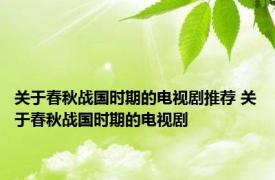 关于春秋战国时期的电视剧推荐 关于春秋战国时期的电视剧