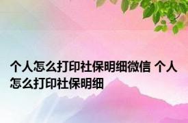 个人怎么打印社保明细微信 个人怎么打印社保明细