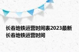 长春地铁运营时间表2023最新 长春地铁运营时间