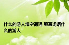 什么的游人填空词语 填写词语什么的游人