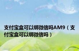 支付宝盒可以绑微信吗AM9（支付宝盒可以绑微信吗）