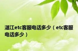 湛江etc客服电话多少（etc客服电话多少）