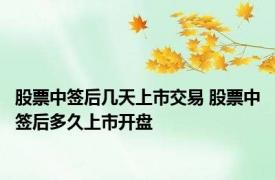 股票中签后几天上市交易 股票中签后多久上市开盘