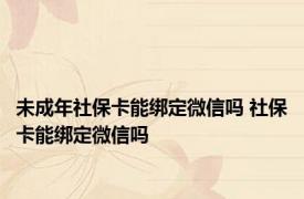 未成年社保卡能绑定微信吗 社保卡能绑定微信吗