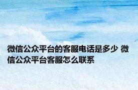 微信公众平台的客服电话是多少 微信公众平台客服怎么联系