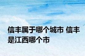 信丰属于哪个城市 信丰是江西哪个市