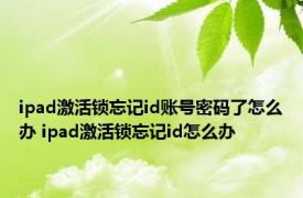 ipad激活锁忘记id账号密码了怎么办 ipad激活锁忘记id怎么办