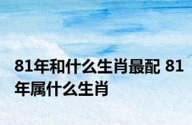 81年和什么生肖最配 81年属什么生肖