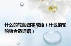 什么的轮船四字成语（什么的轮船填合适词语）