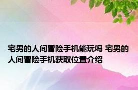 宅男的人间冒险手机能玩吗 宅男的人间冒险手机获取位置介绍