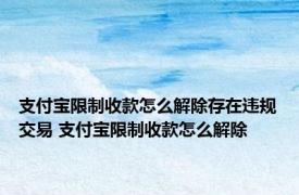 支付宝限制收款怎么解除存在违规交易 支付宝限制收款怎么解除