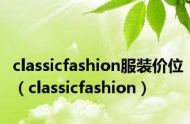 classicfashion服装价位（classicfashion）