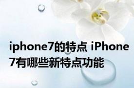 iphone7的特点 iPhone7有哪些新特点功能