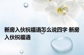 新房入伙祝福语怎么说四字 新房入伙祝福语