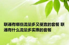 联通有哪些流量多又便宜的套餐 联通有什么流量多实惠的套餐