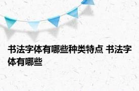 书法字体有哪些种类特点 书法字体有哪些