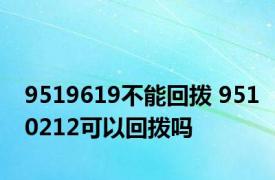 9519619不能回拨 9510212可以回拨吗