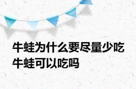 牛蛙为什么要尽量少吃 牛蛙可以吃吗