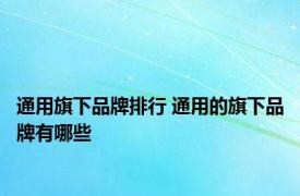 通用旗下品牌排行 通用的旗下品牌有哪些