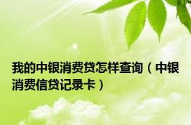 我的中银消费贷怎样查询（中银消费信贷记录卡）