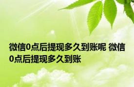 微信0点后提现多久到账呢 微信0点后提现多久到账