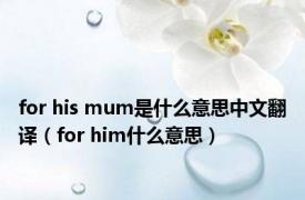 for his mum是什么意思中文翻译（for him什么意思）