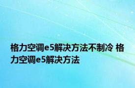 格力空调e5解决方法不制冷 格力空调e5解决方法