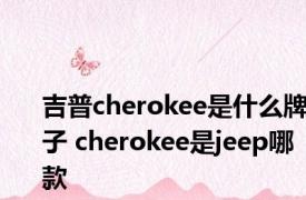 吉普cherokee是什么牌子 cherokee是jeep哪款