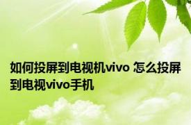 如何投屏到电视机vivo 怎么投屏到电视vivo手机