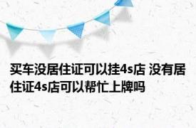 买车没居住证可以挂4s店 没有居住证4s店可以帮忙上牌吗