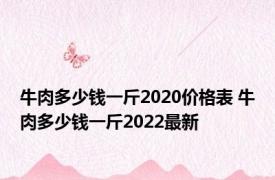 牛肉多少钱一斤2020价格表 牛肉多少钱一斤2022最新