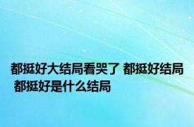 都挺好大结局看哭了 都挺好结局 都挺好是什么结局