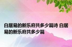 白居易的新乐府共多少篇诗 白居易的新乐府共多少篇