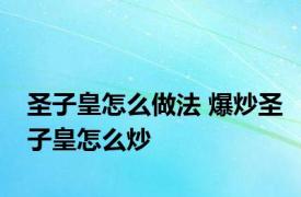 圣子皇怎么做法 爆炒圣子皇怎么炒