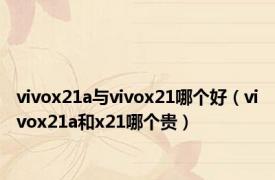 vivox21a与vivox21哪个好（vivox21a和x21哪个贵）