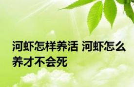 河虾怎样养活 河虾怎么养才不会死